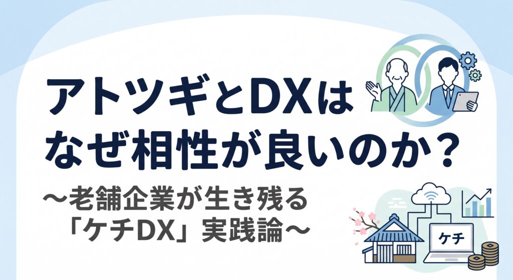 アトツギとDXはなぜ相性が良いのか？〜老舗企業が生き残る「ケチDX」実践論〜